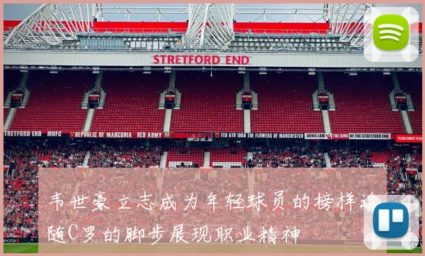 韦世豪立志成为年轻球员的榜样追随C罗的脚步展现职业精神