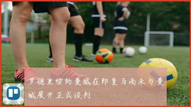 罗德里续约曼城在即皇马尚未与曼城展开正式谈判