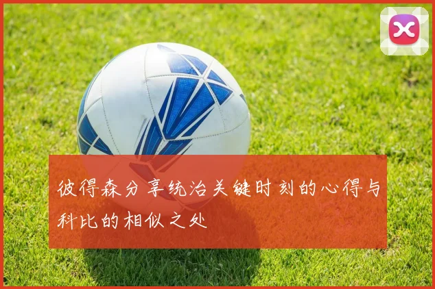 彼得森分享统治关键时刻的心得与科比的相似之处