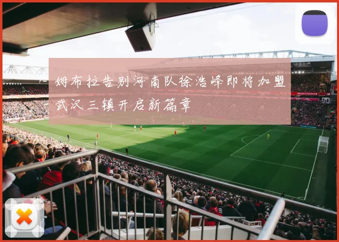 姆布拉告别河南队徐浩峰即将加盟武汉三镇开启新篇章