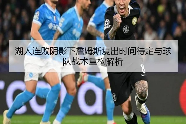 湖人连败阴影下詹姆斯复出时间待定与球队战术重构解析 | JiYue